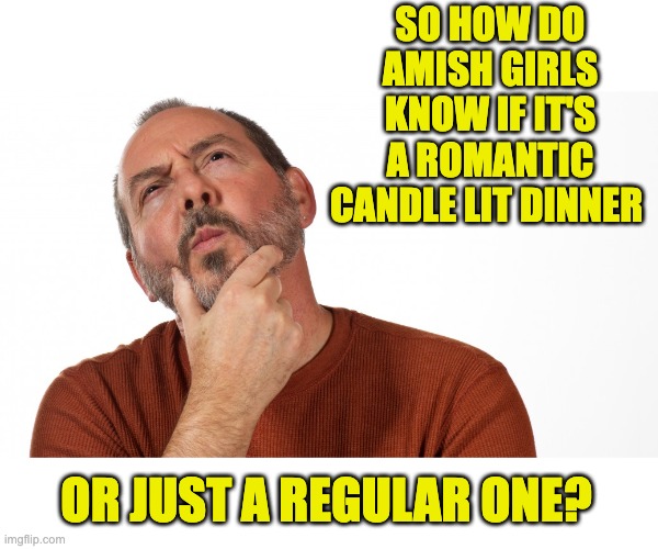 Hmm | SO HOW DO AMISH GIRLS KNOW IF IT'S A ROMANTIC CANDLE LIT DINNER; OR JUST A REGULAR ONE? | image tagged in hmmm | made w/ Imgflip meme maker