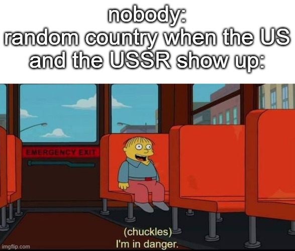 this wont be fun | nobody:
random country when the US and the USSR show up: | image tagged in im in danger | made w/ Imgflip meme maker