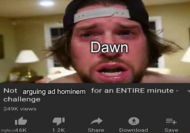 Not _____ for an ENTIRE minute - challenge | Dawn; arguing ad hominem | image tagged in not _____ for an entire minute - challenge | made w/ Imgflip meme maker