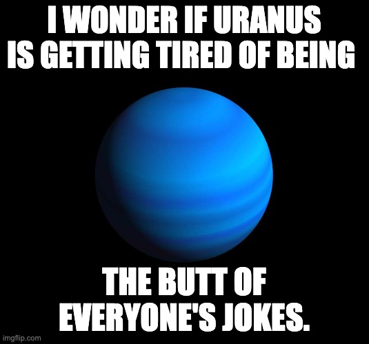 Butt | I WONDER IF URANUS IS GETTING TIRED OF BEING; THE BUTT OF EVERYONE'S JOKES. | image tagged in uranus gas giant | made w/ Imgflip meme maker