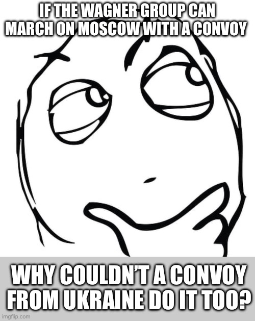 i wonder | IF THE WAGNER GROUP CAN MARCH ON MOSCOW WITH A CONVOY; WHY COULDN’T A CONVOY FROM UKRAINE DO IT TOO? | image tagged in i wonder | made w/ Imgflip meme maker