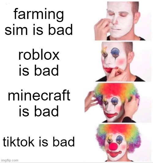 Clown Applying Makeup | farming sim is bad; roblox is bad; minecraft is bad; tiktok is bad | image tagged in memes,clown applying makeup | made w/ Imgflip meme maker