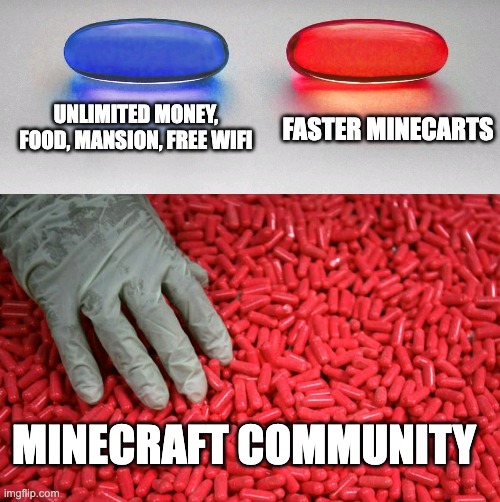 Meme #2: Faster Minecarts | UNLIMITED MONEY, FOOD, MANSION, FREE WIFI; FASTER MINECARTS; MINECRAFT COMMUNITY | image tagged in blue or red pill | made w/ Imgflip meme maker