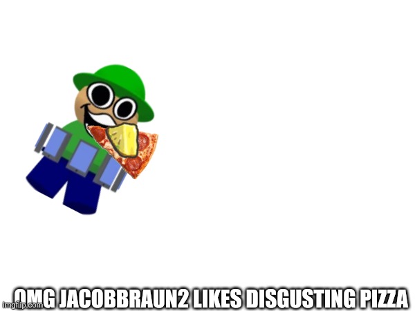 OMG JACOBBRAUN2 LIKES DISGUSTING PIZZA | made w/ Imgflip meme maker