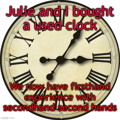 Secondhand second hands | Julie and I bought
a used clock; We now have firsthand
experience with
secondhand second hands | image tagged in clock face | made w/ Imgflip meme maker