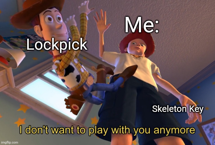 I don't want to play with you anymore | Me:; Lockpick; Skeleton Key | image tagged in i don't want to play with you anymore | made w/ Imgflip meme maker