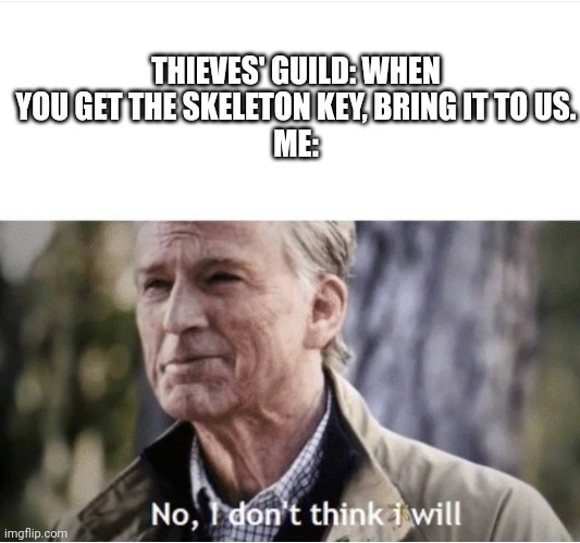 No I don't think I will | THIEVES' GUILD: WHEN YOU GET THE SKELETON KEY, BRING IT TO US.
ME: | image tagged in no i don't think i will | made w/ Imgflip meme maker