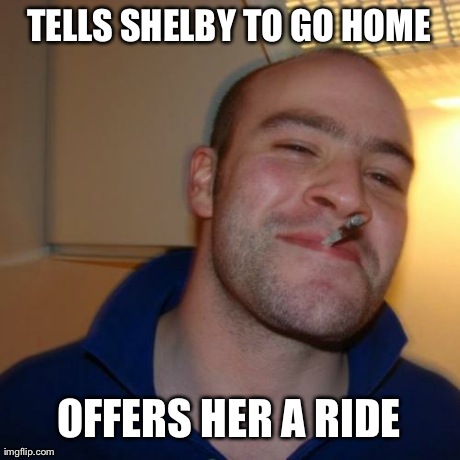 Good Guy Greg Meme | TELLS SHELBY TO GO HOME OFFERS HER A RIDE | image tagged in memes,good guy greg | made w/ Imgflip meme maker