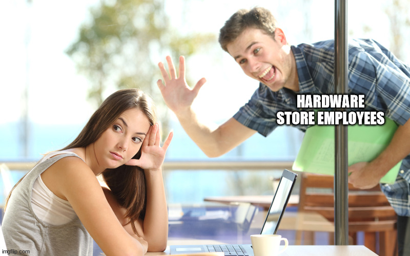 avoiding | HARDWARE STORE EMPLOYEES | image tagged in avoiding | made w/ Imgflip meme maker