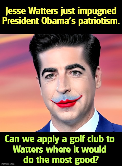 But Trump's boxes! | Jesse Watters just impugned President Obama's patriotism. Can we apply a golf club to 
Watters where it would 
do the most good? | image tagged in jesse watters,racist,scum,obama,smart,intelligent | made w/ Imgflip meme maker