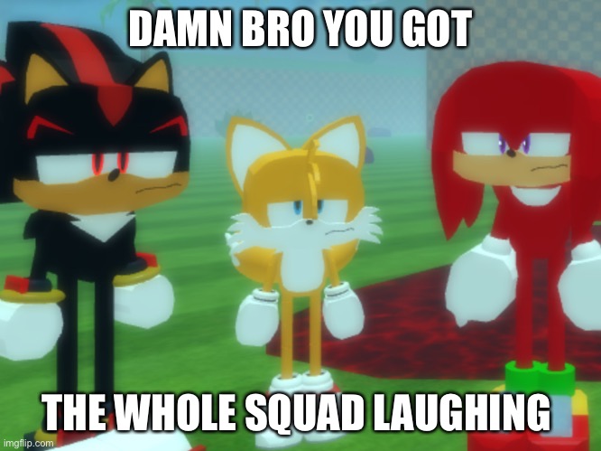 No body is laughing | DAMN BRO YOU GOT; THE WHOLE SQUAD LAUGHING | image tagged in meme | made w/ Imgflip meme maker