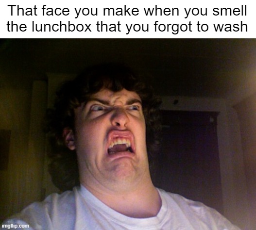 When Lunchbox Neglect Hits Hard | That face you make when you smell the lunchbox that you forgot to wash | image tagged in memes,oh no,funny,relatable,eww,school | made w/ Imgflip meme maker