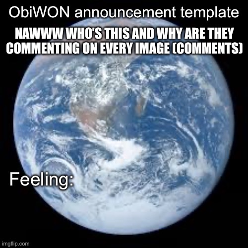 ObiWON announcement template | NAWWW WHO’S THIS AND WHY ARE THEY COMMENTING ON EVERY IMAGE (COMMENTS) | image tagged in obiwon announcement template | made w/ Imgflip meme maker
