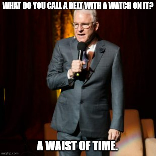 Daily Bad Dad Joke June 27, 2023 | WHAT DO YOU CALL A BELT WITH A WATCH ON IT? A WAIST OF TIME. | image tagged in steve martin joke | made w/ Imgflip meme maker