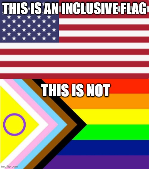 Know the difference | THIS IS AN INCLUSIVE FLAG; THIS IS NOT | image tagged in american flag,gay pride flag | made w/ Imgflip meme maker