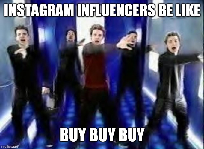 Influencers | INSTAGRAM INFLUENCERS BE LIKE; BUY BUY BUY | image tagged in bye bye bye | made w/ Imgflip meme maker