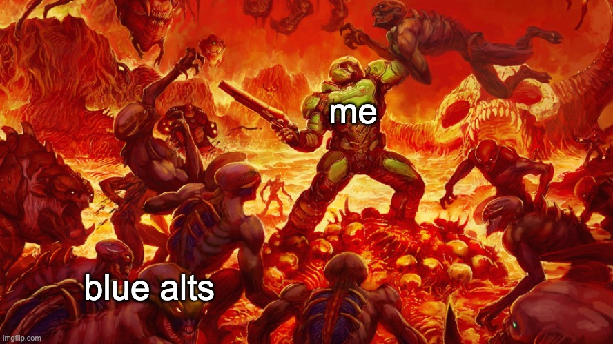 how long has she been creating alts anyways | me; blue alts | image tagged in doomguy | made w/ Imgflip meme maker