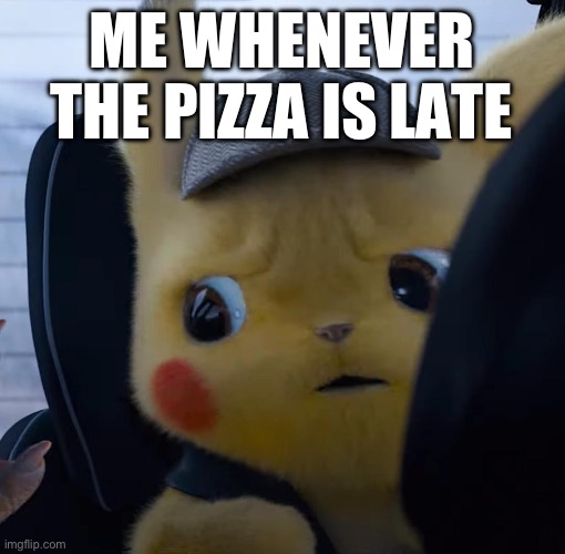 Pizza | ME WHENEVER THE PIZZA IS LATE | image tagged in unsettled detective pikachu | made w/ Imgflip meme maker