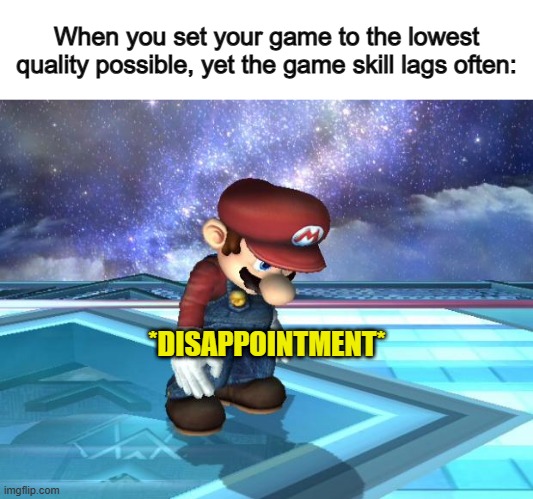 Nooo :( | When you set your game to the lowest quality possible, yet the game skill lags often:; *DISAPPOINTMENT* | image tagged in depressed mario | made w/ Imgflip meme maker