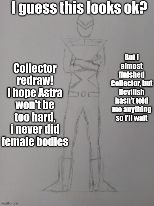 Devilish is Dr.Evil-Ish, Devilish for me | I guess this looks ok? Collector redraw! I hope Astra won't be too hard, i never did female bodies; But i almost finished Collector, but Devilish hasn't told me anything so I'll wait | made w/ Imgflip meme maker