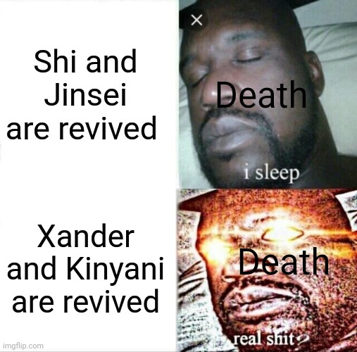I just remembered this | Shi and Jinsei are revived; Death; Xander and Kinyani are revived; Death | made w/ Imgflip meme maker