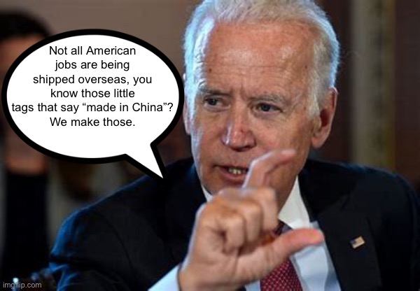 If only he had a brain | Not all American jobs are being shipped overseas, you know those little tags that say “made in China”?
We make those. | image tagged in funny,meme,joe biden,made in china | made w/ Imgflip meme maker
