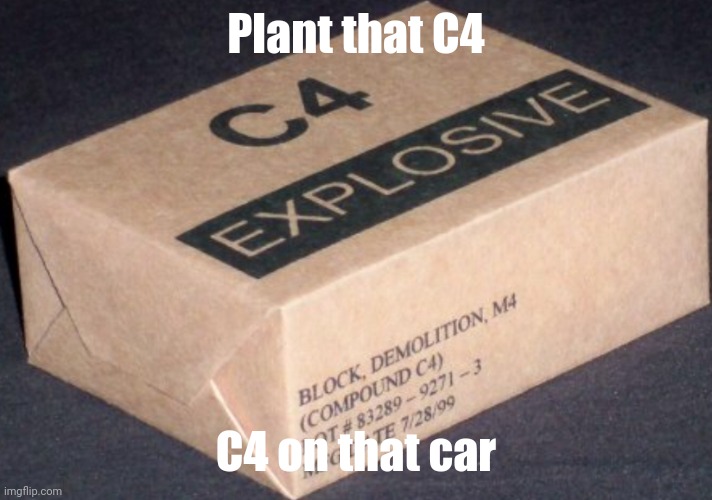 C4 | Plant that C4 C4 on that car | image tagged in c4 | made w/ Imgflip meme maker