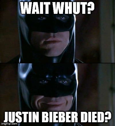 Batman Smiles | WAIT WHUT? JUSTIN BIEBER DIED? | image tagged in memes,batman smiles | made w/ Imgflip meme maker