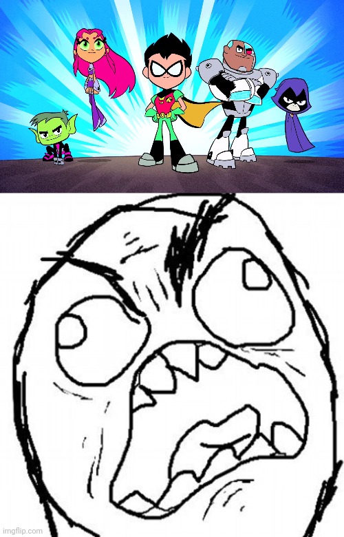 Teen Titans Go! is overrated. | image tagged in teen titans go,fuuuu | made w/ Imgflip meme maker