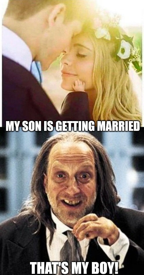 MY SON IS GETTING MARRIED; THAT'S MY BOY! | made w/ Imgflip meme maker