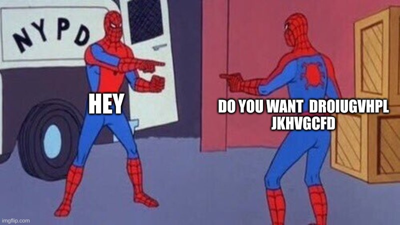 spiderman pointing at spiderman | HEY; DO YOU WANT  DROIUGVHPL
JKHVGCFD | image tagged in spiderman pointing at spiderman | made w/ Imgflip meme maker