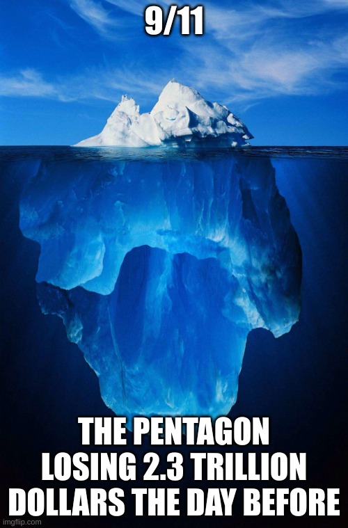 iceberg | 9/11; THE PENTAGON LOSING 2.3 TRILLION DOLLARS THE DAY BEFORE | image tagged in iceberg | made w/ Imgflip meme maker