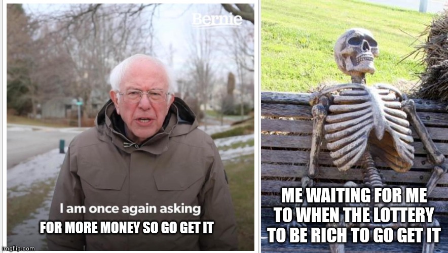 I will do it once I'm rich | ME WAITING FOR ME TO WHEN THE LOTTERY TO BE RICH TO GO GET IT; FOR MORE MONEY SO GO GET IT | image tagged in memes,waiting skeleton,funny memes,berny once again asking,bernie i am once again asking for your support,once again asking | made w/ Imgflip meme maker