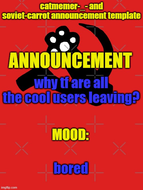 Today, Asriel left | why tf are all the cool users leaving? bored | image tagged in catmemer-_- and soviet-carrot announcement template | made w/ Imgflip meme maker