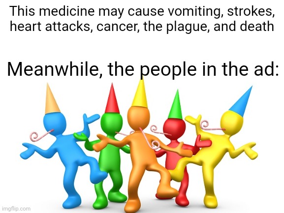 it's so weird | This medicine may cause vomiting, strokes, heart attacks, cancer, the plague, and death; Meanwhile, the people in the ad: | image tagged in ads,funny | made w/ Imgflip meme maker