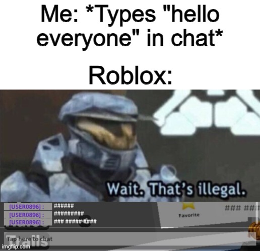 It's ridiculous how very innocent words like "sniffer" will hide in chat -_- | Me: *Types "hello everyone" in chat*; Roblox: | image tagged in wait that s illegal | made w/ Imgflip meme maker