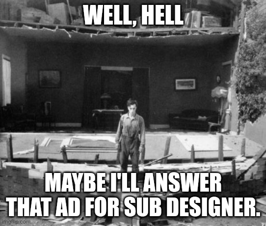 Buster Keaton | WELL, HELL; MAYBE I'LL ANSWER THAT AD FOR SUB DESIGNER. | image tagged in buster keaton | made w/ Imgflip meme maker