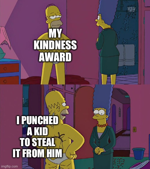Stolen award | MY KINDNESS AWARD; I PUNCHED A KID TO STEAL IT FROM HIM | image tagged in homer simpson's back fat | made w/ Imgflip meme maker