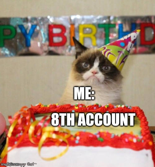 You 100% don't care...right? | ME:; 8TH ACCOUNT | image tagged in memes,grumpy cat birthday,grumpy cat | made w/ Imgflip meme maker
