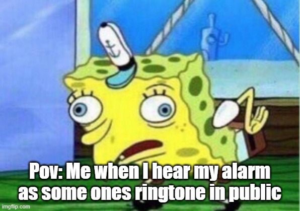 Mocking Spongebob Meme | Pov: Me when I hear my alarm as some ones ringtone in public | image tagged in memes,mocking spongebob | made w/ Imgflip meme maker