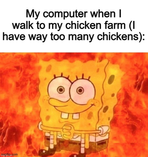 So... much... lag X_X | My computer when I walk to my chicken farm (I have way too many chickens): | image tagged in spongebob on fire | made w/ Imgflip meme maker