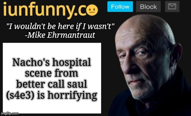 iUnFunny's Mike Ehrmantraut template | Nacho's hospital scene from better call saul (s4e3) is horrifying | image tagged in iunfunny's mike ehrmantraut template | made w/ Imgflip meme maker