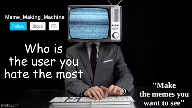 MMM | Who is the user you hate the most | image tagged in mmm | made w/ Imgflip meme maker