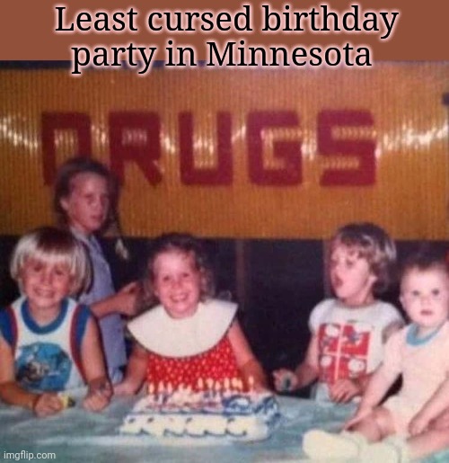 No this is not ok | Least cursed birthday party in Minnesota | image tagged in cursed,birthday,party,stop it get some help | made w/ Imgflip meme maker