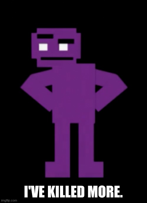 Confused Purple Guy | I'VE KILLED MORE. | image tagged in confused purple guy | made w/ Imgflip meme maker