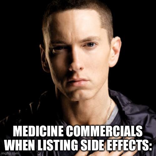 I don’t think they want us to know | MEDICINE COMMERCIALS WHEN LISTING SIDE EFFECTS: | image tagged in memes,eminem | made w/ Imgflip meme maker