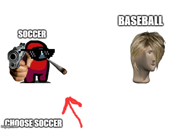 BASEBALL; SOCCER; CHOOSE SOCCER | image tagged in sports | made w/ Imgflip meme maker