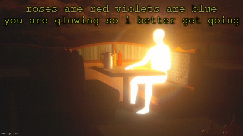 Glowing Guy | roses are red violets are blue you are glowing so i better get going | image tagged in glowing guy | made w/ Imgflip meme maker