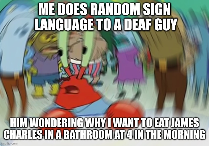 dont do random sign lanugage | ME DOES RANDOM SIGN  LANGUAGE TO A DEAF GUY; HIM WONDERING WHY I WANT TO EAT JAMES CHARLES IN A BATHROOM AT 4 IN THE MORNING | image tagged in memes,mr krabs blur meme | made w/ Imgflip meme maker