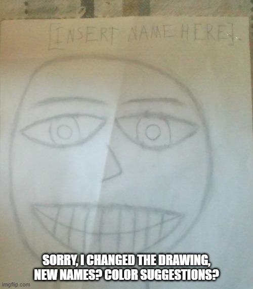 sorry that i changed it, it also wouldn't let me post this in the depression_much stream | SORRY, I CHANGED THE DRAWING, NEW NAMES? COLOR SUGGESTIONS? | made w/ Imgflip meme maker
